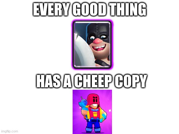 Brawl stars | EVERY GOOD THING; HAS A CHEEP COPY | image tagged in blank white template | made w/ Imgflip meme maker