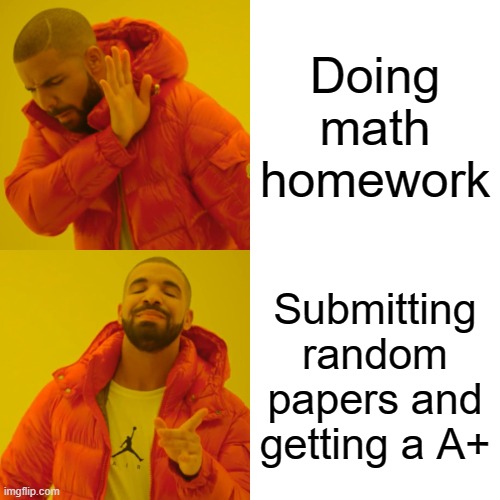 Drake Hotline Bling | Doing math homework; Submitting random papers and getting a A+ | image tagged in memes,drake hotline bling | made w/ Imgflip meme maker