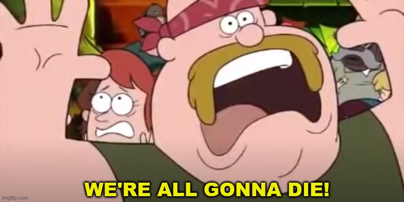 We're all gonna die! - Gravity Falls version (link in comments!) | image tagged in we're all gonna die -gravity falls version,lol,new temp,meme,gravity falls meme,reeeeeeeee | made w/ Imgflip meme maker