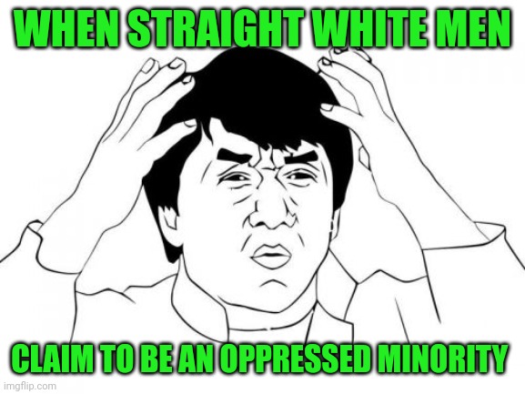 Just why? | WHEN STRAIGHT WHITE MEN; CLAIM TO BE AN OPPRESSED MINORITY | image tagged in memes,jackie chan wtf,straight white male,lgbtq | made w/ Imgflip meme maker