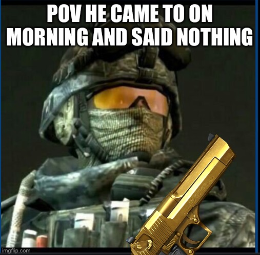POV HE CAME TO ON MORNING AND SAID NOTHING | made w/ Imgflip meme maker