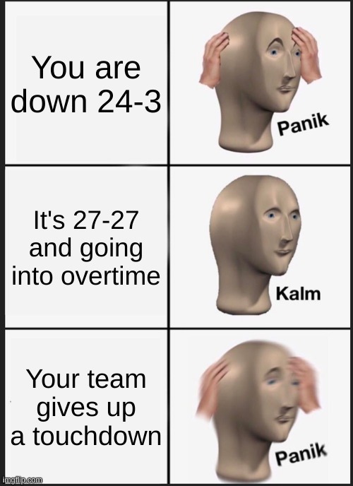 The bills | You are down 24-3; It's 27-27 and going into overtime; Your team gives up a touchdown | image tagged in memes,panik kalm panik | made w/ Imgflip meme maker