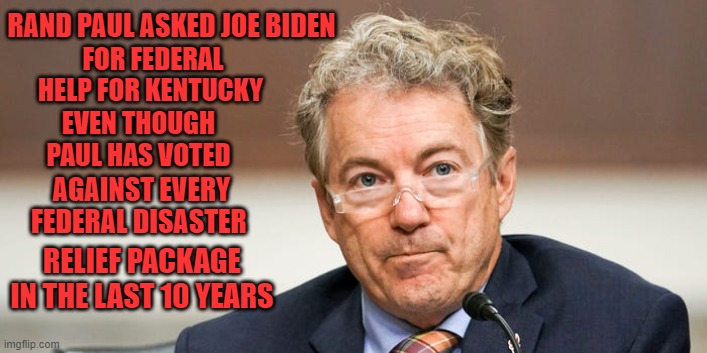 God Hates Kentucky Because of Christian Hypocrites Like Rand Paul | RAND PAUL ASKED JOE BIDEN; FOR FEDERAL HELP FOR KENTUCKY; EVEN THOUGH PAUL HAS VOTED; AGAINST EVERY FEDERAL DISASTER; RELIEF PACKAGE IN THE LAST 10 YEARS | image tagged in rand paul,hypocrisy,kentucky,tornado | made w/ Imgflip meme maker