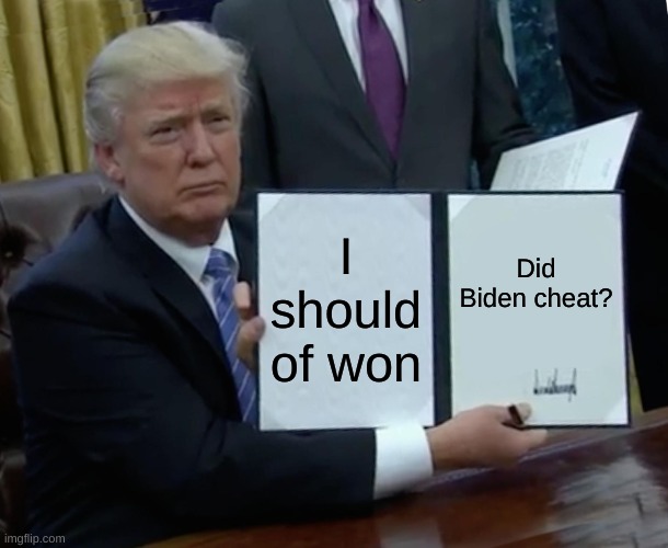 Trump Bill Signing Meme | I should of won; Did Biden cheat? | image tagged in memes,trump bill signing | made w/ Imgflip meme maker
