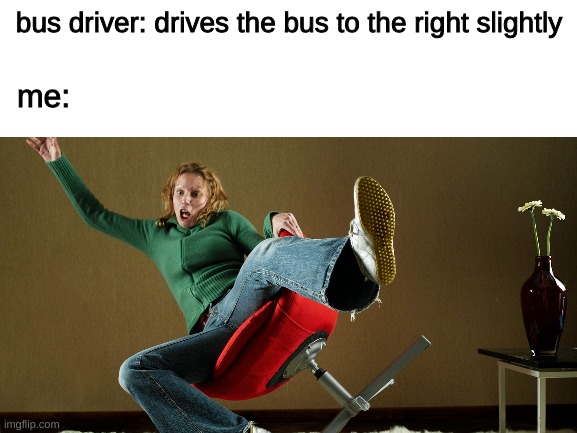 bus bc yes | bus driver: drives the bus to the right slightly; me: | image tagged in bus driver,falling,middle school,bus kid | made w/ Imgflip meme maker