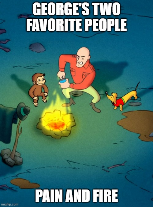 George's Friends | GEORGE'S TWO FAVORITE PEOPLE; PAIN AND FIRE | image tagged in curious george,curiosity,curious | made w/ Imgflip meme maker