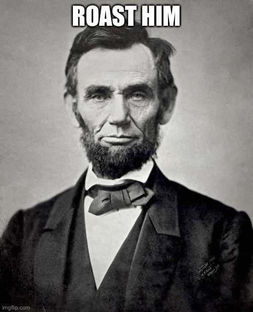 His cheekbones hold up his open minded brain | ROAST HIM | image tagged in abraham lincoln | made w/ Imgflip meme maker