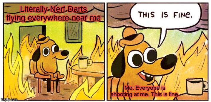 Why is this so funny?! | Literally Nerf Darts flying everywhere near me; Me: Everyone is shooting at me. This is fine. | image tagged in memes,this is fine | made w/ Imgflip meme maker