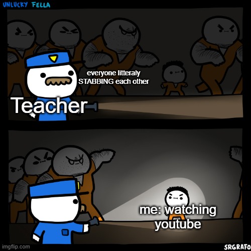 It do be true. | everyone litteraly STABBING each other; Teacher; me: watching youtube | image tagged in flashlight pointed at child | made w/ Imgflip meme maker
