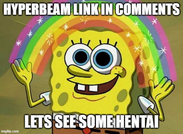Imagination Spongebob Meme | HYPERBEAM LINK IN COMMENTS; LETS SEE SOME HENTAI | image tagged in memes,imagination spongebob | made w/ Imgflip meme maker