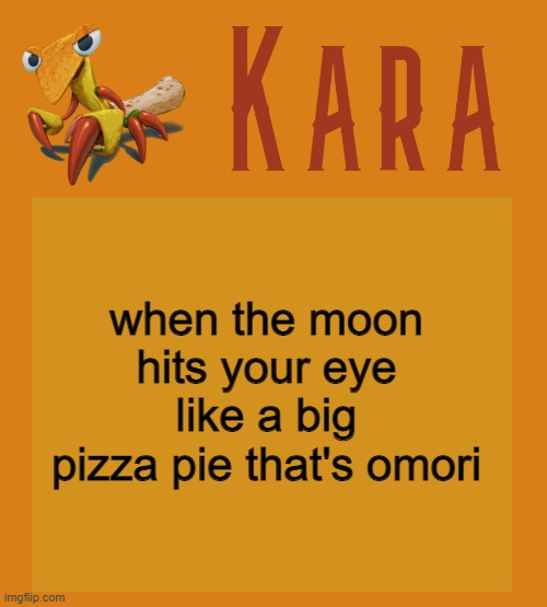 Kara Picantis Temp | when the moon hits your eye like a big pizza pie that's omori | image tagged in kara picantis temp | made w/ Imgflip meme maker