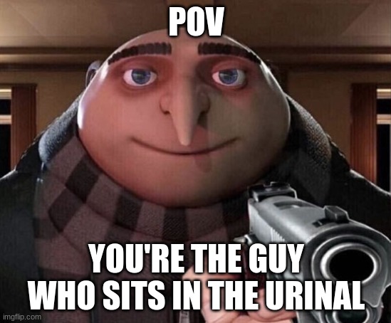 sefa | POV; YOU'RE THE GUY WHO SITS IN THE URINAL | image tagged in gru gun | made w/ Imgflip meme maker