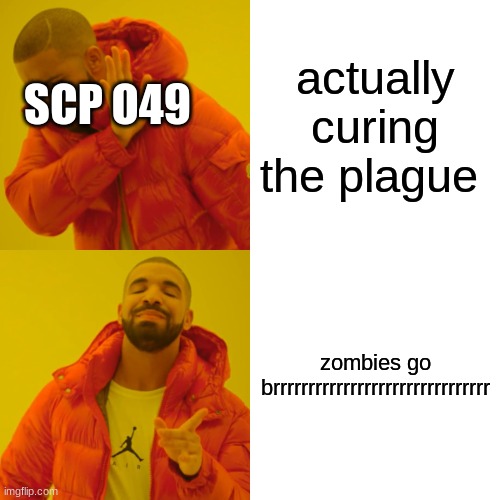 Drake Hotline Bling Meme | actually curing the plague; SCP O49; zombies go brrrrrrrrrrrrrrrrrrrrrrrrrrrrrrr | image tagged in memes,drake hotline bling | made w/ Imgflip meme maker