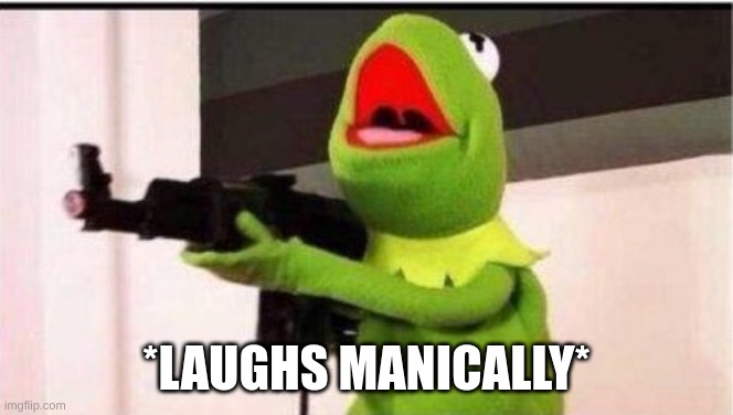 kermit with ak 47 | *LAUGHS MANICALLY* | image tagged in kermit with ak 47 | made w/ Imgflip meme maker