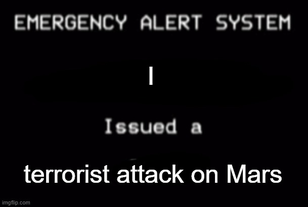 Fuck you Elon Musk; Mars is mine now | I; terrorist attack on Mars | image tagged in emergency alert system | made w/ Imgflip meme maker