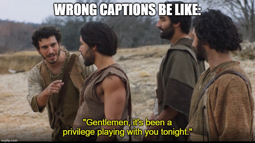 The Chosen | WRONG CAPTIONS BE LIKE:; "Gentlemen, it's been a privilege playing with you tonight." | image tagged in the chosen | made w/ Imgflip meme maker