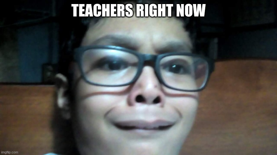 IM SCARED | TEACHERS RIGHT NOW | image tagged in im scared | made w/ Imgflip meme maker