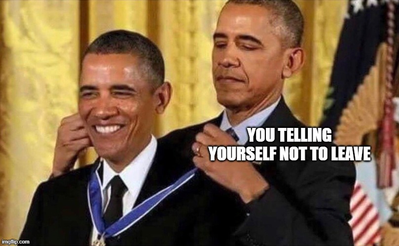 obama medal | YOU TELLING YOURSELF NOT TO LEAVE | image tagged in obama medal | made w/ Imgflip meme maker