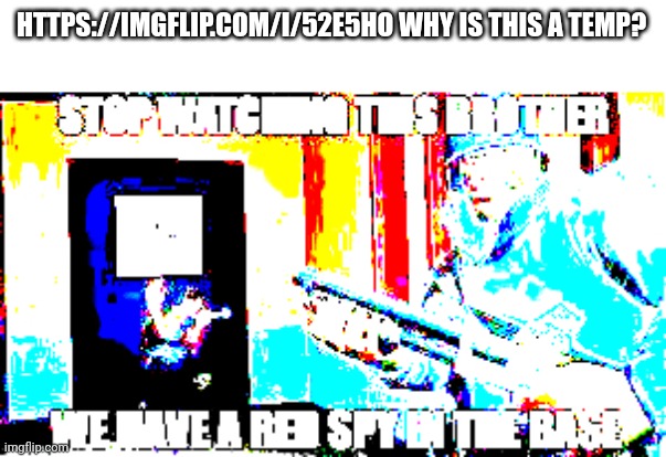 https://imgflip.com/i/52e5ho | HTTPS://IMGFLIP.COM/I/52E5HO WHY IS THIS A TEMP? | image tagged in tf2 stop watching this brother | made w/ Imgflip meme maker