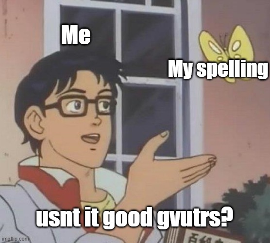 yeah my spellong is greast | Me; My spelling; usnt it good gvutrs? | image tagged in memes,is this a pigeon | made w/ Imgflip meme maker