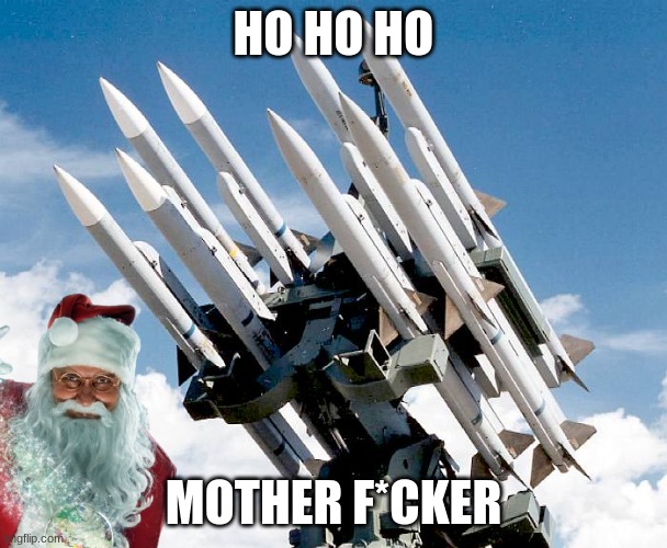 Missles or sth | HO HO HO MOTHER F*CKER | image tagged in missles or sth | made w/ Imgflip meme maker