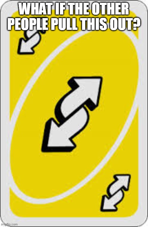 Uno Reverse Card | WHAT IF THE OTHER PEOPLE PULL THIS OUT? | image tagged in uno reverse card | made w/ Imgflip meme maker