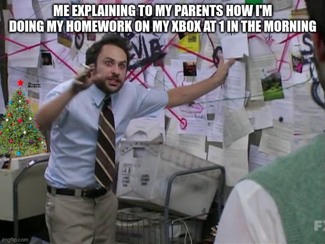 Charlie Conspiracy (Always Sunny in Philidelphia) | ME EXPLAINING TO MY PARENTS HOW I'M DOING MY HOMEWORK ON MY XBOX AT 1 IN THE MORNING | image tagged in charlie conspiracy always sunny in philidelphia | made w/ Imgflip meme maker