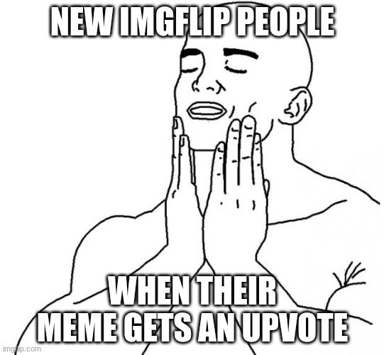 ahhhhhhhhhhhh upvotes | NEW IMGFLIP PEOPLE; WHEN THEIR MEME GETS AN UPVOTE | image tagged in feels good man | made w/ Imgflip meme maker