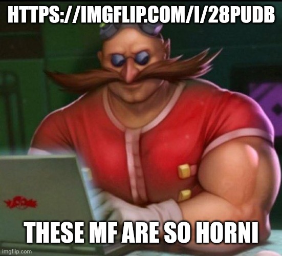 https://imgflip.com/i/28pudb | HTTPS://IMGFLIP.COM/I/28PUDB; THESE MF ARE SO HORNI | image tagged in eggman chad | made w/ Imgflip meme maker