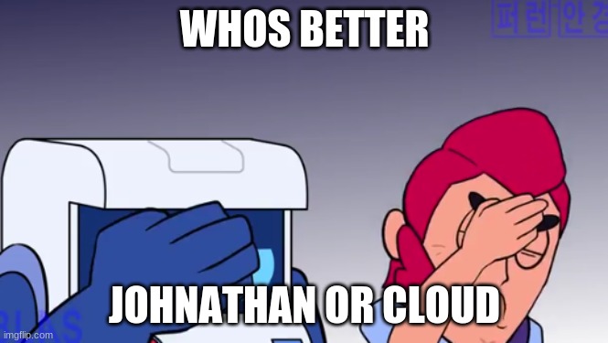 Face Palm | WHOS BETTER; JOHNATHAN OR CLOUD | image tagged in face palm | made w/ Imgflip meme maker
