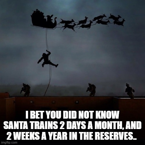 I bet you did not know Santa trains 2 days a month, and 2 weeks a year in the reserves.. |  I BET YOU DID NOT KNOW SANTA TRAINS 2 DAYS A MONTH, AND 2 WEEKS A YEAR IN THE RESERVES.. | image tagged in marine corps,semperfi | made w/ Imgflip meme maker