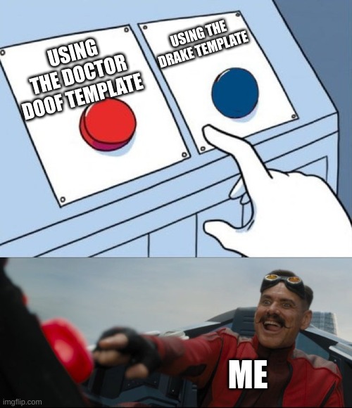 sooo what do you think? | USING THE DRAKE TEMPLATE; USING THE DOCTOR DOOF TEMPLATE; ME | image tagged in robotnik button | made w/ Imgflip meme maker