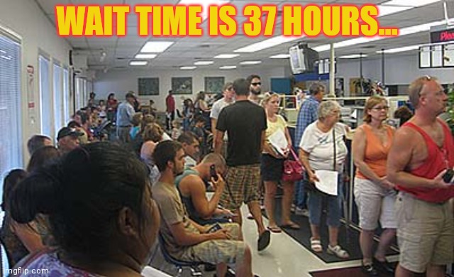 We're working hard here. | WAIT TIME IS 37 HOURS... | image tagged in dmv govt,its break time,next window please | made w/ Imgflip meme maker