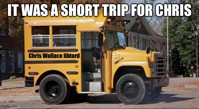 short bus | IT WAS A SHORT TRIP FOR CHRIS Chris Wallace libtard | image tagged in short bus | made w/ Imgflip meme maker