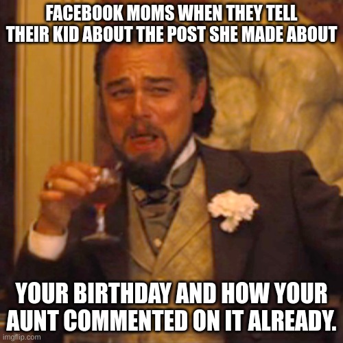 Laughing Leo | FACEBOOK MOMS WHEN THEY TELL THEIR KID ABOUT THE POST SHE MADE ABOUT; YOUR BIRTHDAY AND HOW YOUR AUNT COMMENTED ON IT ALREADY. | image tagged in memes,laughing leo | made w/ Imgflip meme maker