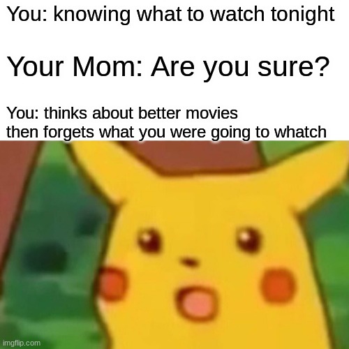 darn it | You: knowing what to watch tonight; Your Mom: Are you sure? You: thinks about better movies then forgets what you were going to watch | image tagged in memes,surprised pikachu | made w/ Imgflip meme maker