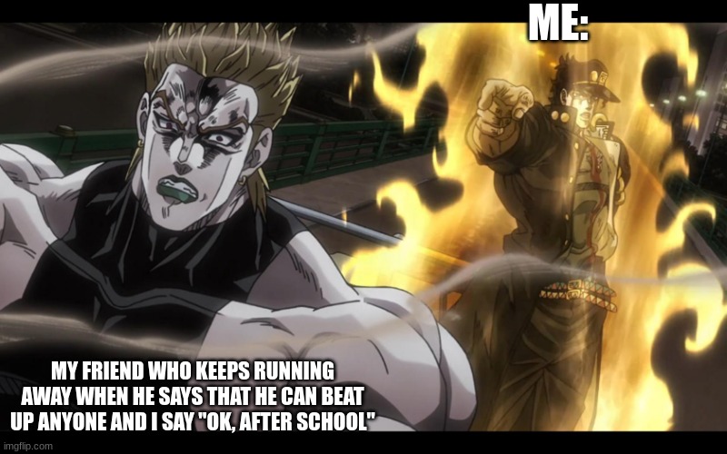 True story believe it or not. My friend mastered the secret Joestar technique. | ME:; MY FRIEND WHO KEEPS RUNNING AWAY WHEN HE SAYS THAT HE CAN BEAT UP ANYONE AND I SAY "OK, AFTER SCHOOL" | image tagged in jotaro defeats dio | made w/ Imgflip meme maker