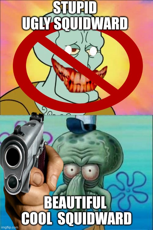 sus | STUPID UGLY SQUIDWARD; BEAUTIFUL  COOL  SQUIDWARD | image tagged in lol so funny | made w/ Imgflip meme maker