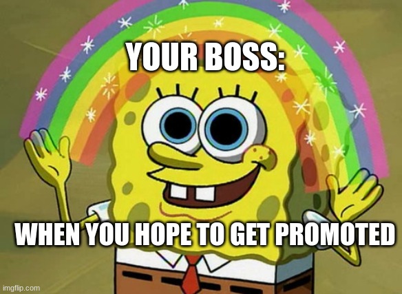 "Are you delusional? Do you suffer from a mental illness?" | YOUR BOSS:; WHEN YOU HOPE TO GET PROMOTED | image tagged in memes,imagination spongebob | made w/ Imgflip meme maker