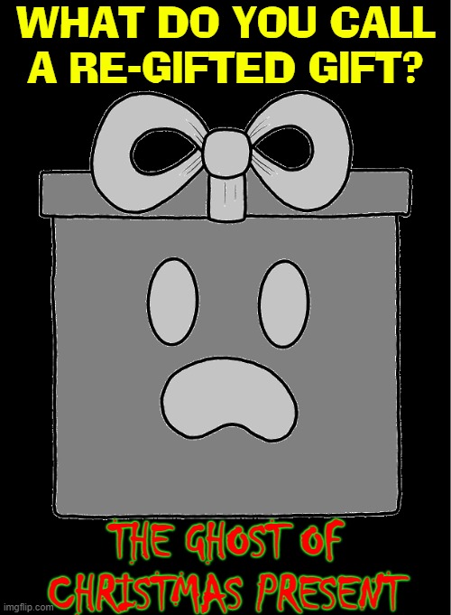 Twelfth Day of Christmas Riddle | WHAT DO YOU CALL A RE-GIFTED GIFT? THE GHOST OF CHRISTMAS PRESENT | image tagged in vince vance,christmas present,memes,a christmas carol,gifts,riddle | made w/ Imgflip meme maker