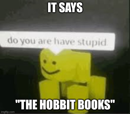 do you are have stupid | IT SAYS "THE HOBBIT BOOKS" | image tagged in do you are have stupid | made w/ Imgflip meme maker