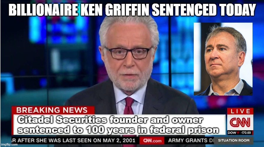 Ken goes to prison | BILLIONAIRE KEN GRIFFIN SENTENCED TODAY; Citadel Securities founder and owner sentenced to 100 years in federal prison | image tagged in cnn wolf of fake news fanfiction | made w/ Imgflip meme maker