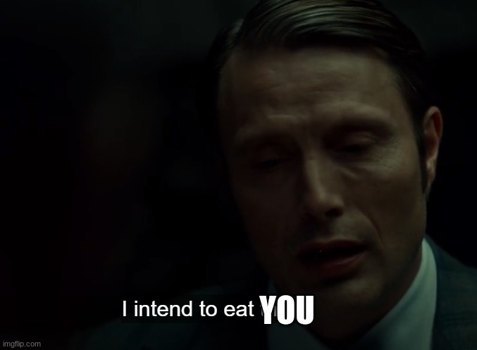 I intend to eat them | YOU | image tagged in i intend to eat them | made w/ Imgflip meme maker
