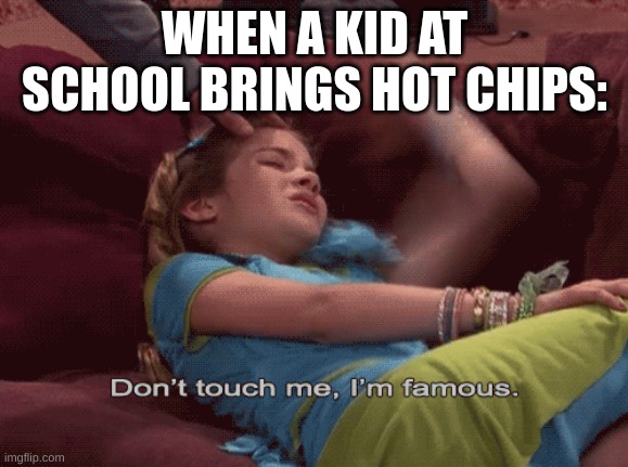 takis | WHEN A KID AT SCHOOL BRINGS HOT CHIPS: | image tagged in don't touch me i'm famous,i'll take your entire stock | made w/ Imgflip meme maker