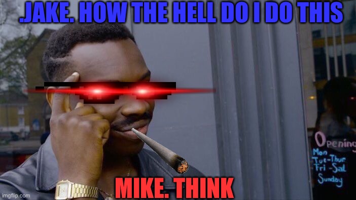 Roll Safe Think About It Meme | .JAKE. HOW THE HELL DO I DO THIS; MIKE. THINK | image tagged in memes,roll safe think about it | made w/ Imgflip meme maker