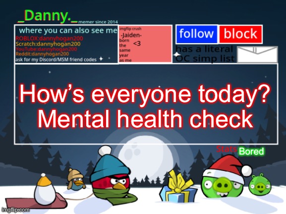_Danny._ Christmas Announcement template | How’s everyone today?
Mental health check; Bored | image tagged in _danny _ christmas announcement template | made w/ Imgflip meme maker