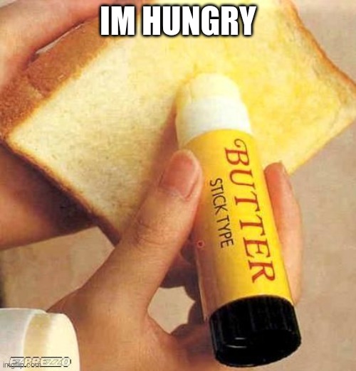 butter | IM HUNGRY | image tagged in butter,toast | made w/ Imgflip meme maker