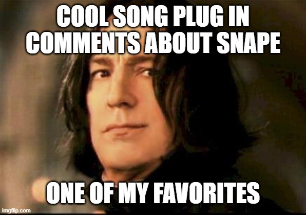 cool song plug | COOL SONG PLUG IN COMMENTS ABOUT SNAPE; ONE OF MY FAVORITES | image tagged in severus snape smirking,plug | made w/ Imgflip meme maker
