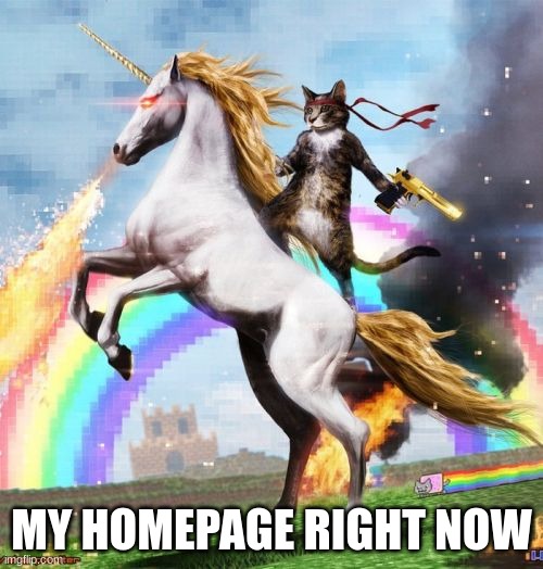 Welcome To The Internets | MY HOMEPAGE RIGHT NOW | image tagged in memes,welcome to the internets | made w/ Imgflip meme maker