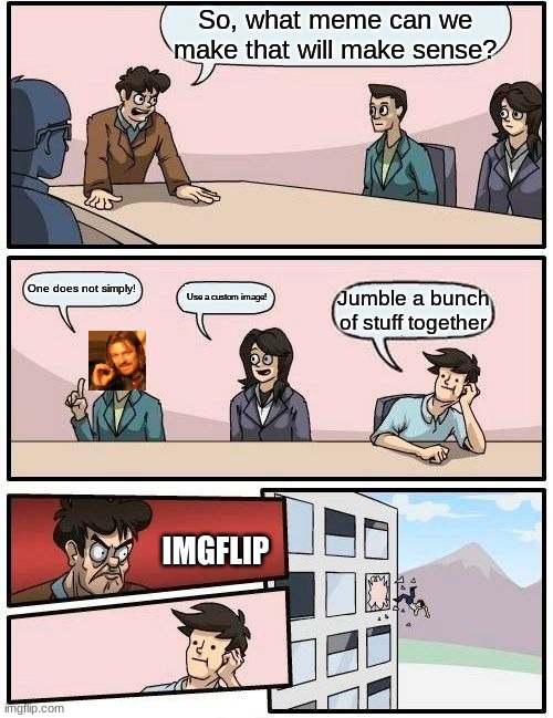 Do not jumble stuff together, please | So, what meme can we make that will make sense? One does not simply! Use a custom image! Jumble a bunch of stuff together; IMGFLIP | image tagged in memes,boardroom meeting suggestion | made w/ Imgflip meme maker